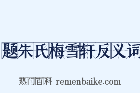 题朱氏梅雪轩反义词是什么意思的图片